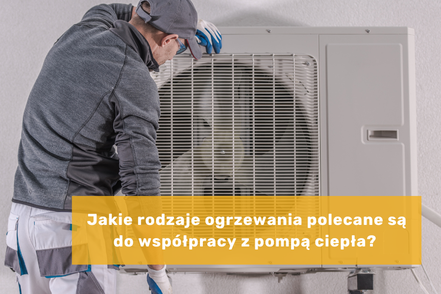 Jakie rodzaje ogrzewania polecane są do współpracy z pompą ciepła? 