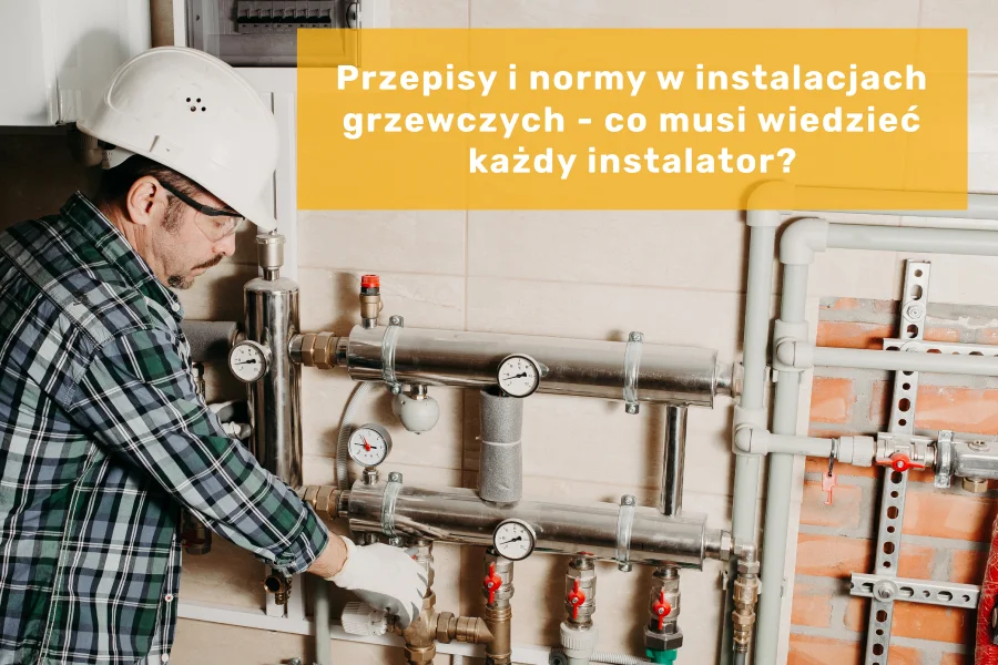 Przepisy i normy w instalacjach grzewczych - co musi wiedzieć każdy instalator?