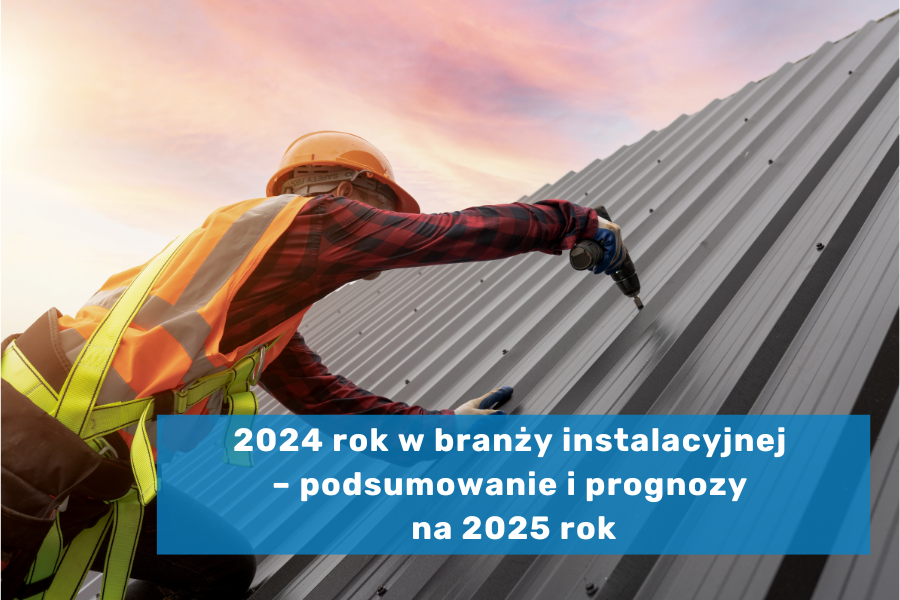 2024 rok w branży instalacyjnej – podsumowanie i prognozy na 2025 rok