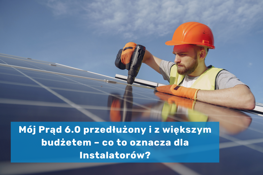 Mój Prąd 6.0 przedłużony i z większym budżetem – co to oznacza dla Instalatorów?