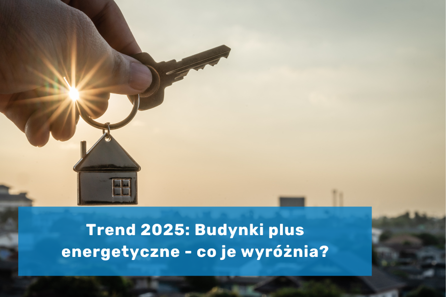 Trend 2025: Budynki plus energetyczne - co je wyróżnia?