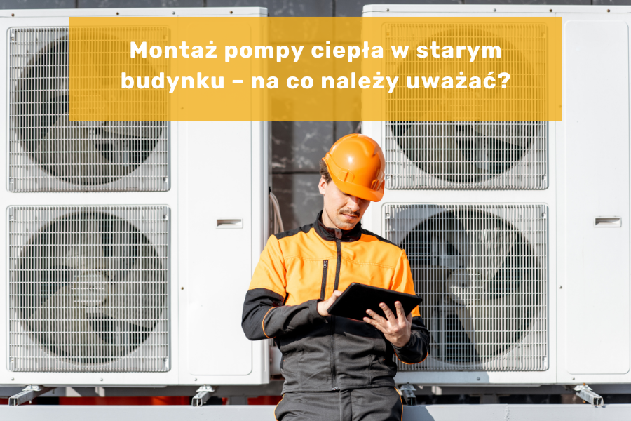 Montaż pompy ciepła w starym budynku – na co należy uważać?