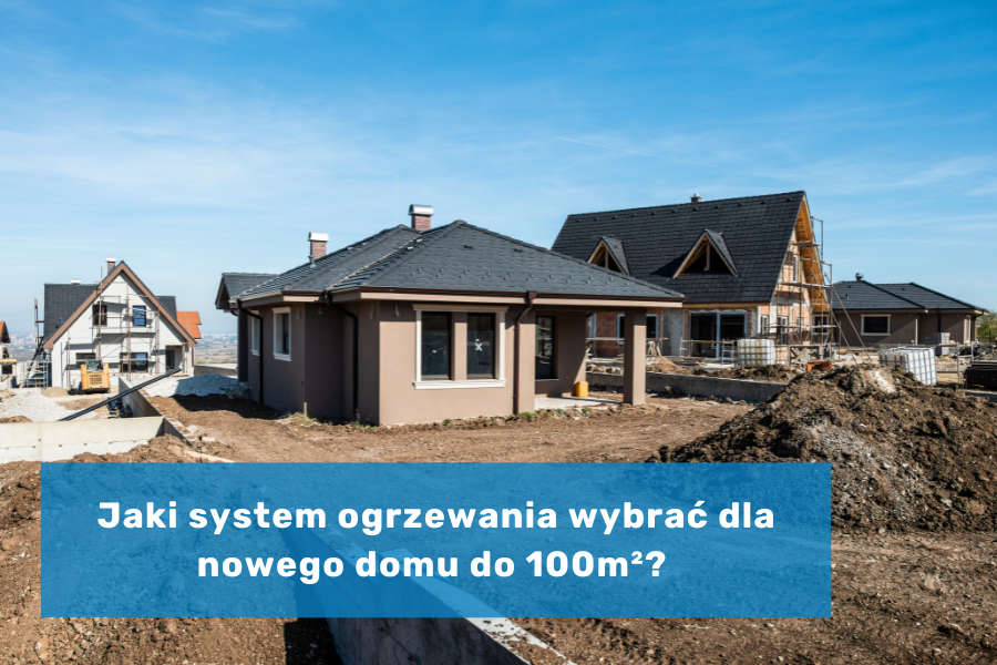 Jaki system ogrzewania wybrać dla nowego domu do 100 m²? Przegląd sprawdzonych opcji