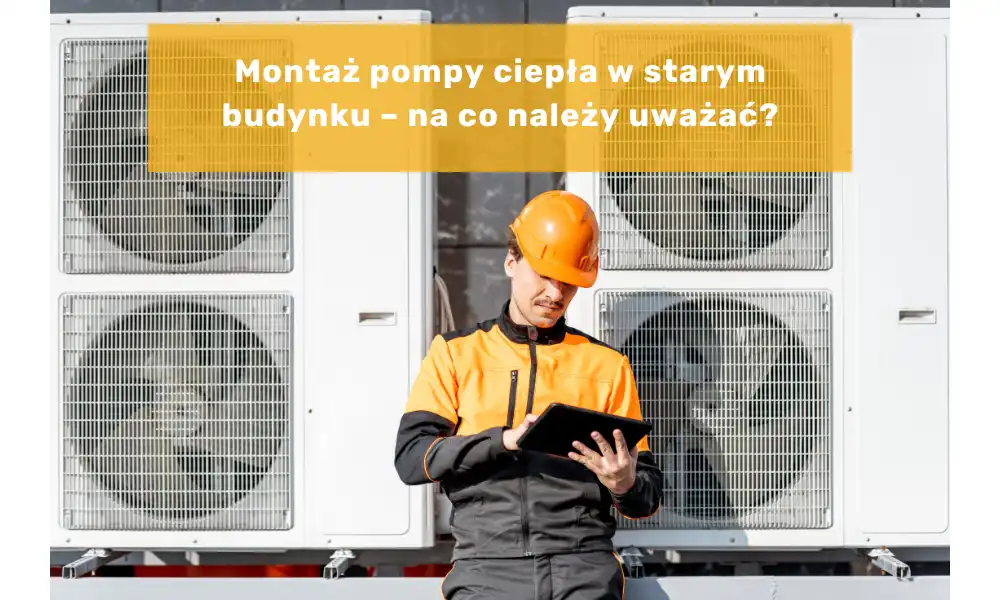 Montaż pompy ciepła w starym budynku – na co należy uważać?