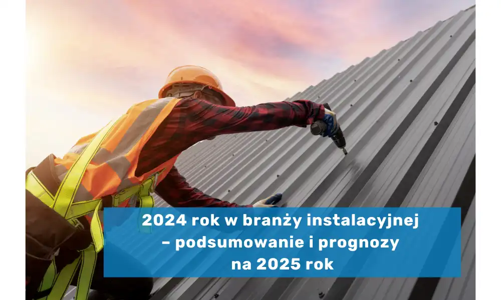 2024 rok w branży instalacyjnej – podsumowanie i prognozy na 2025 rok