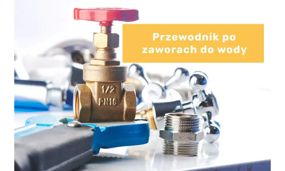 Kompleksowy przewodnik po zaworach do wody - od wyboru do montażu!