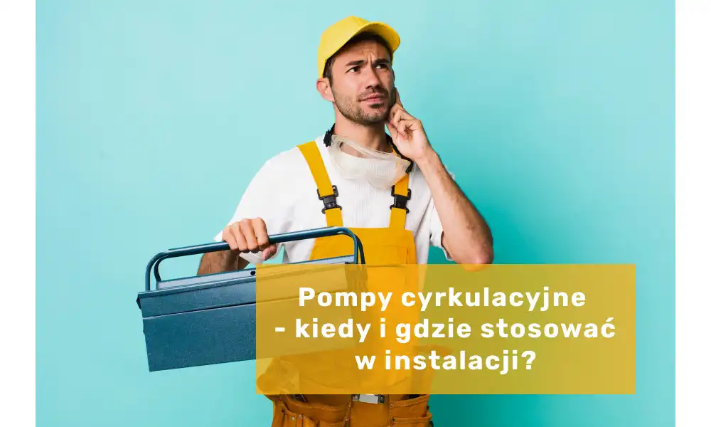 Pompy cyrkulacyjne - kiedy i gdzie stosować w instalacji?