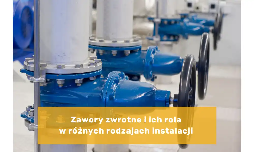 Zawory zwrotne i ich rola w różnych rodzajach instalacji