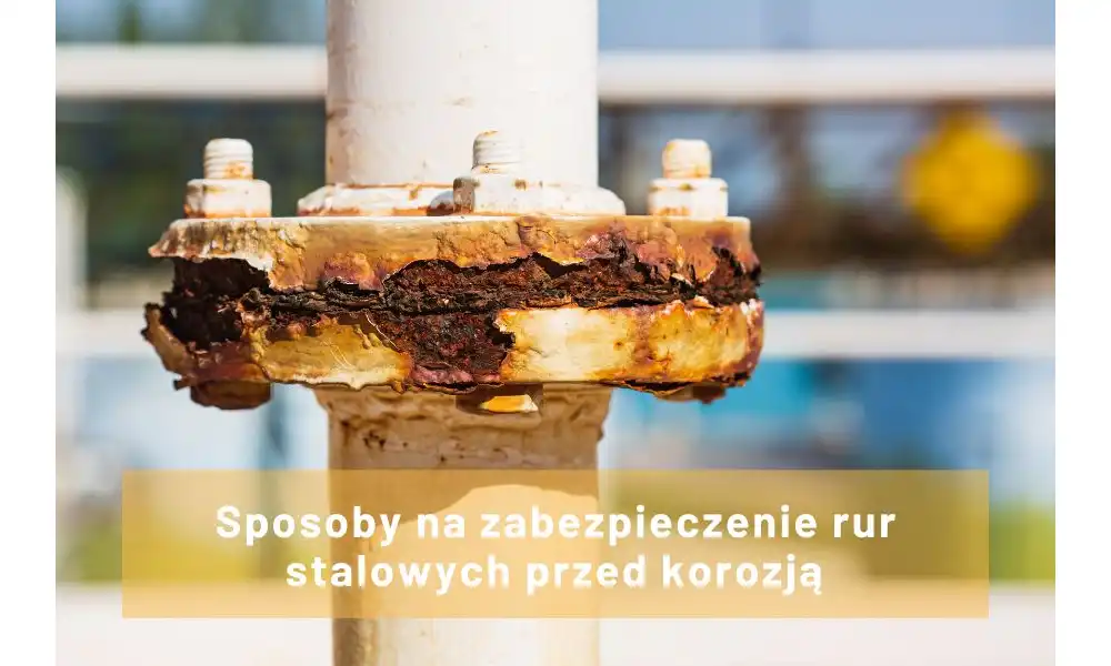 Zabezpieczenie stalowych rur przed korozją - jak to zrobić?